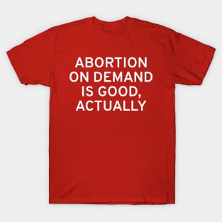 Abortion On Demand Is Good, Actually T-Shirt